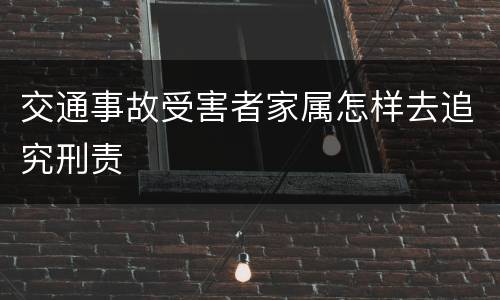 交通事故受害者家属怎样去追究刑责