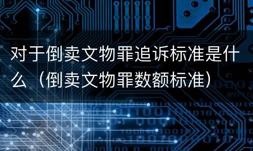 对于倒卖文物罪追诉标准是什么（倒卖文物罪数额标准）