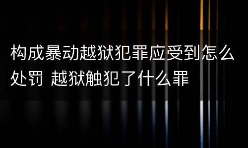 构成暴动越狱犯罪应受到怎么处罚 越狱触犯了什么罪
