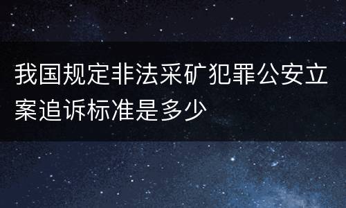 我国规定非法采矿犯罪公安立案追诉标准是多少