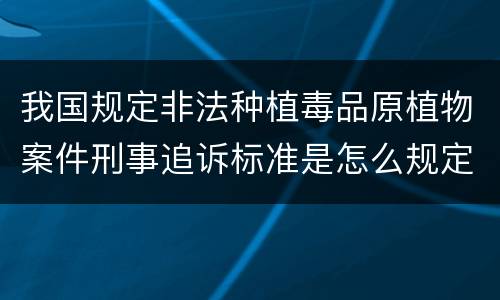 我国规定非法种植毒品原植物案件刑事追诉标准是怎么规定