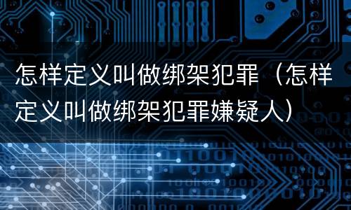 怎样定义叫做绑架犯罪（怎样定义叫做绑架犯罪嫌疑人）