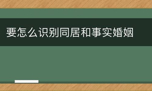要怎么识别同居和事实婚姻