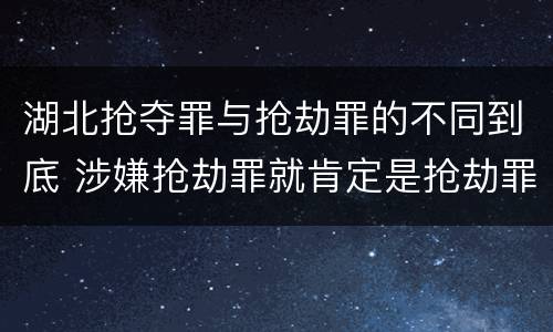 湖北抢夺罪与抢劫罪的不同到底 涉嫌抢劫罪就肯定是抢劫罪吗