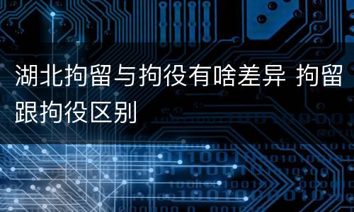 湖北拘留与拘役有啥差异 拘留跟拘役区别