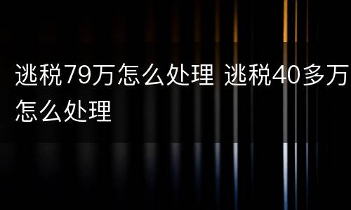 逃税79万怎么处理 逃税40多万怎么处理