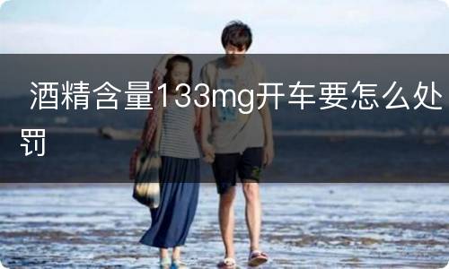  酒精含量133mg开车要怎么处罚