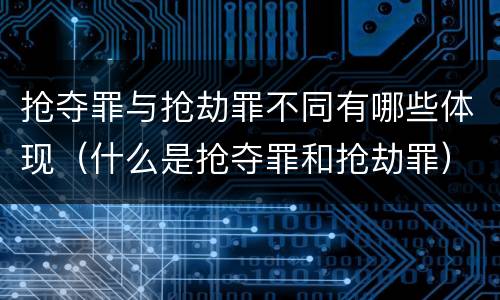 抢夺罪与抢劫罪不同有哪些体现（什么是抢夺罪和抢劫罪）