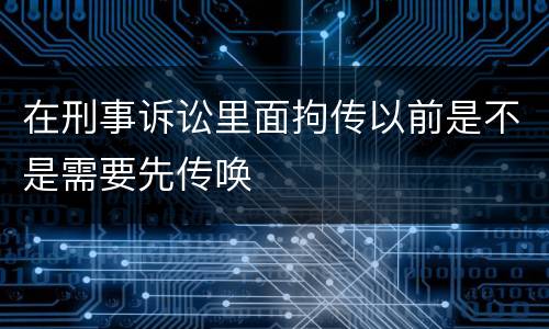 在刑事诉讼里面拘传以前是不是需要先传唤