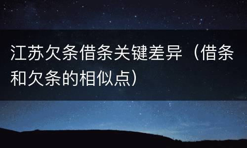 江苏欠条借条关键差异（借条和欠条的相似点）