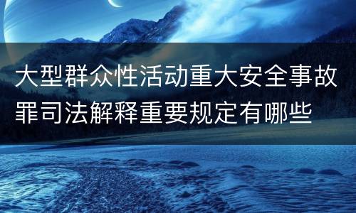 大型群众性活动重大安全事故罪司法解释重要规定有哪些