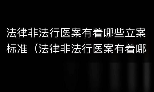 法律非法行医案有着哪些立案标准（法律非法行医案有着哪些立案标准呢）