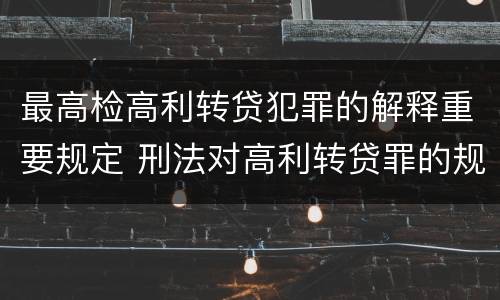 最高检高利转贷犯罪的解释重要规定 刑法对高利转贷罪的规定