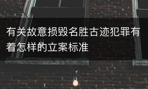 有关故意损毁名胜古迹犯罪有着怎样的立案标准