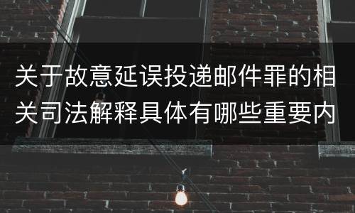 关于故意延误投递邮件罪的相关司法解释具体有哪些重要内容