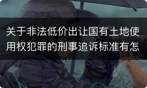 关于非法低价出让国有土地使用权犯罪的刑事追诉标准有怎样的规定