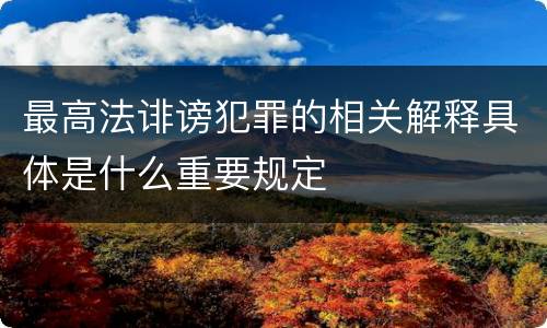 最高法诽谤犯罪的相关解释具体是什么重要规定