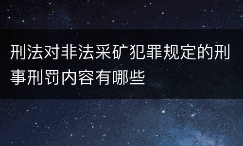 刑法对非法采矿犯罪规定的刑事刑罚内容有哪些