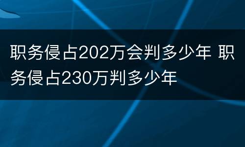 职务侵占202万会判多少年 职务侵占230万判多少年