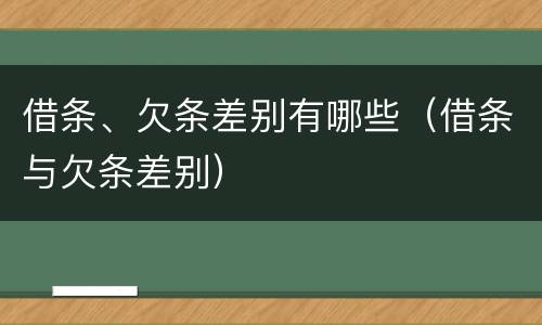 借条、欠条差别有哪些（借条与欠条差别）