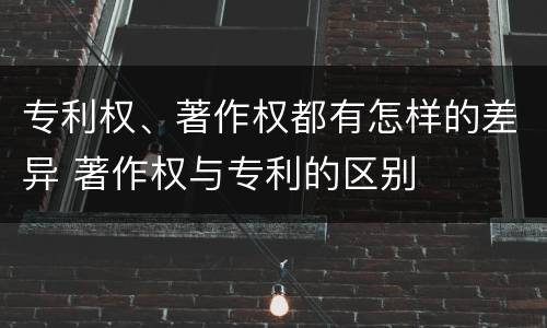 专利权、著作权都有怎样的差异 著作权与专利的区别