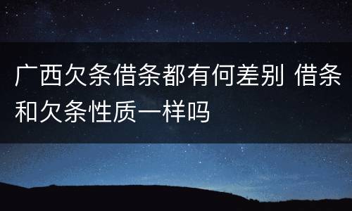 广西欠条借条都有何差别 借条和欠条性质一样吗