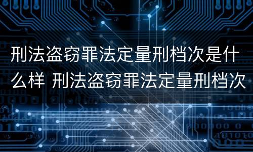 刑法盗窃罪法定量刑档次是什么样 刑法盗窃罪法定量刑档次是什么样子的
