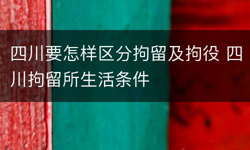 四川要怎样区分拘留及拘役 四川拘留所生活条件