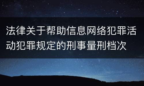 法律关于帮助信息网络犯罪活动犯罪规定的刑事量刑档次