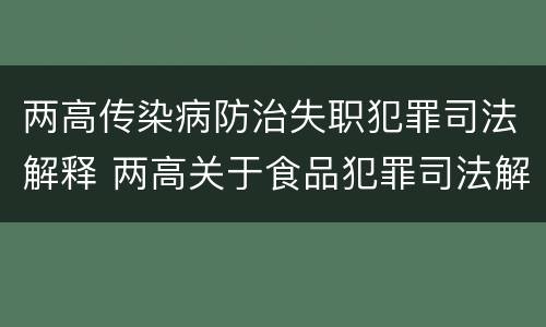 两高传染病防治失职犯罪司法解释 两高关于食品犯罪司法解释