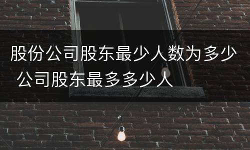 股份公司股东最少人数为多少 公司股东最多多少人