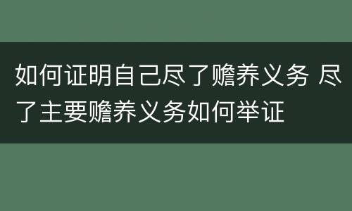 如何证明自己尽了赡养义务 尽了主要赡养义务如何举证