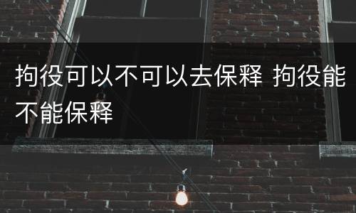 拘役可以不可以去保释 拘役能不能保释