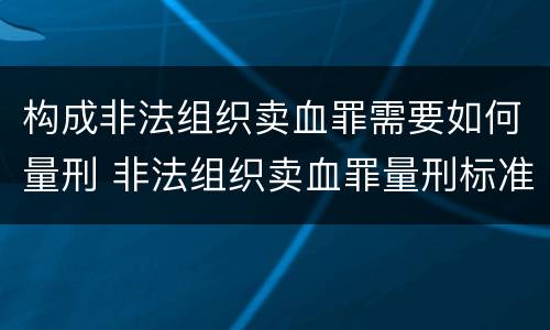 构成非法组织卖血罪需要如何量刑 非法组织卖血罪量刑标准