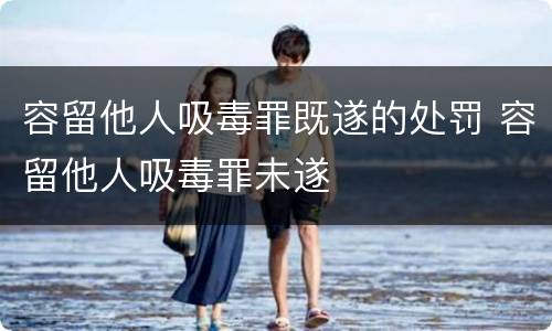 容留他人吸毒罪既遂的处罚 容留他人吸毒罪未遂