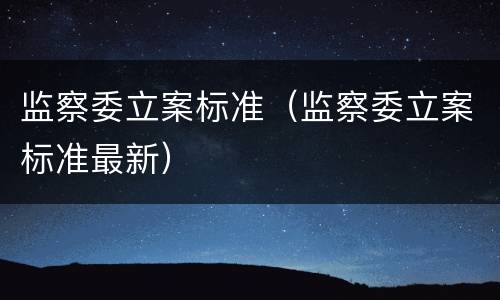监察委立案标准（监察委立案标准最新）