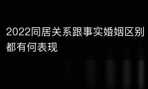 2022同居关系跟事实婚姻区别都有何表现