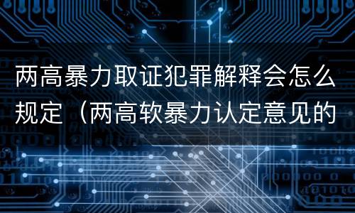 两高暴力取证犯罪解释会怎么规定（两高软暴力认定意见的理解）