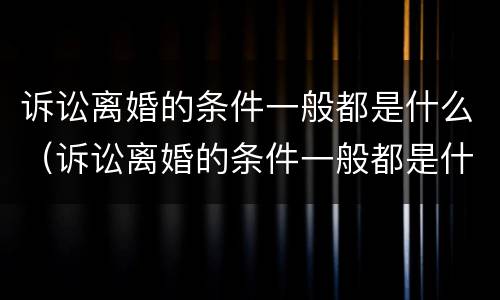 诉讼离婚的条件一般都是什么（诉讼离婚的条件一般都是什么样的）
