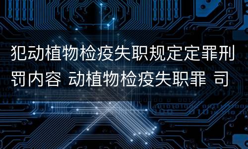 犯动植物检疫失职规定定罪刑罚内容 动植物检疫失职罪 司法解释