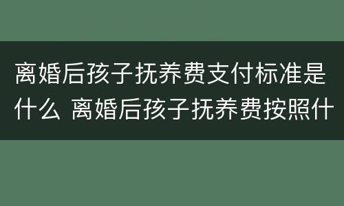 离婚后孩子抚养费支付标准是什么 离婚后孩子抚养费按照什么标准