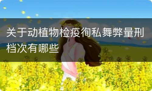 关于动植物检疫徇私舞弊量刑档次有哪些