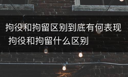 拘役和拘留区别到底有何表现 拘役和拘留什么区别