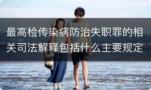 最高检传染病防治失职罪的相关司法解释包括什么主要规定