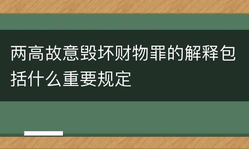 两高故意毁坏财物罪的解释包括什么重要规定