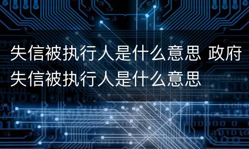 失信被执行人是什么意思 政府失信被执行人是什么意思
