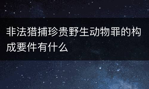 非法猎捕珍贵野生动物罪的构成要件有什么