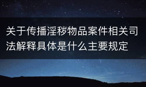 关于传播淫秽物品案件相关司法解释具体是什么主要规定