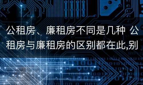 公租房、廉租房不同是几种 公租房与廉租房的区别都在此,别再搞错了!