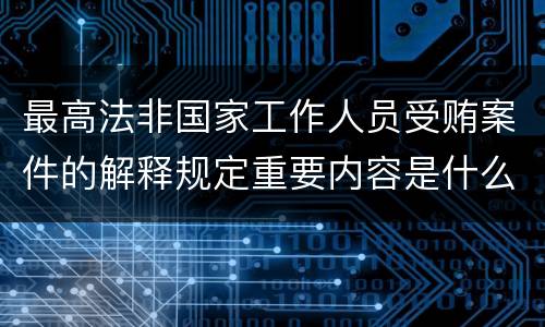 最高法非国家工作人员受贿案件的解释规定重要内容是什么